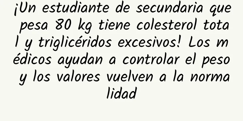 ¡Un estudiante de secundaria que pesa 80 kg tiene colesterol total y triglicéridos excesivos! Los médicos ayudan a controlar el peso y los valores vuelven a la normalidad