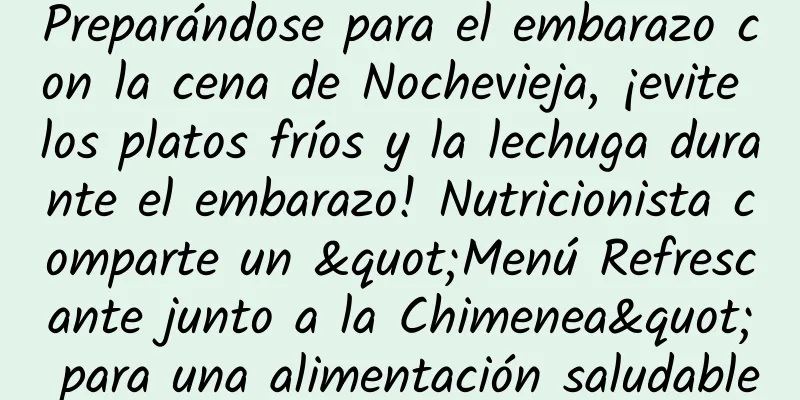 Preparándose para el embarazo con la cena de Nochevieja, ¡evite los platos fríos y la lechuga durante el embarazo! Nutricionista comparte un "Menú Refrescante junto a la Chimenea" para una alimentación saludable
