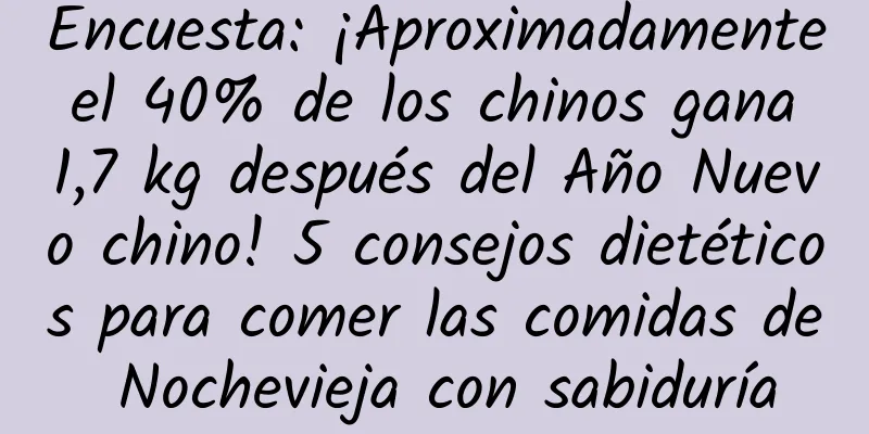 Encuesta: ¡Aproximadamente el 40% de los chinos gana 1,7 kg después del Año Nuevo chino! 5 consejos dietéticos para comer las comidas de Nochevieja con sabiduría
