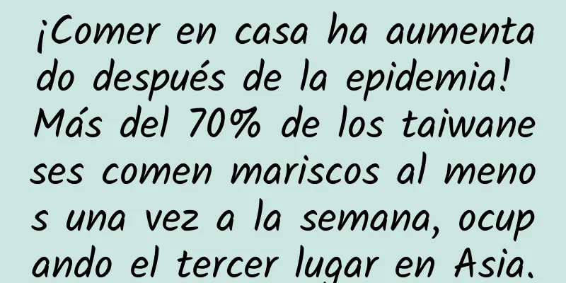 ¡Comer en casa ha aumentado después de la epidemia! Más del 70% de los taiwaneses comen mariscos al menos una vez a la semana, ocupando el tercer lugar en Asia.