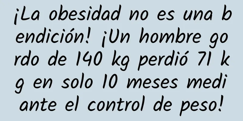 ¡La obesidad no es una bendición! ¡Un hombre gordo de 140 kg perdió 71 kg en solo 10 meses mediante el control de peso!