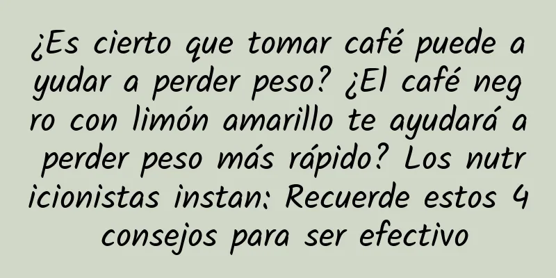 ¿Es cierto que tomar café puede ayudar a perder peso? ¿El café negro con limón amarillo te ayudará a perder peso más rápido? Los nutricionistas instan: Recuerde estos 4 consejos para ser efectivo