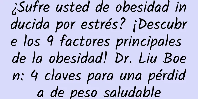 ¿Sufre usted de obesidad inducida por estrés? ¡Descubre los 9 factores principales de la obesidad! Dr. Liu Boen: 4 claves para una pérdida de peso saludable
