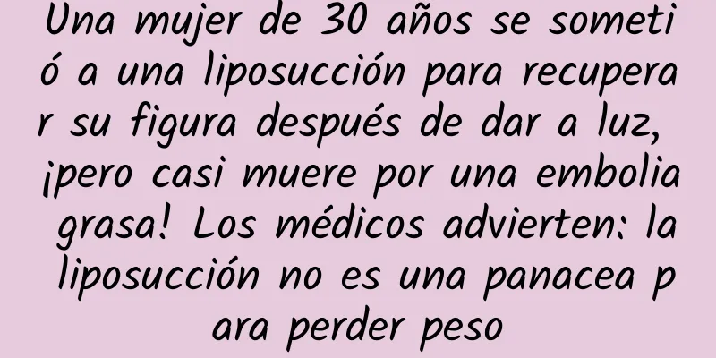 Una mujer de 30 años se sometió a una liposucción para recuperar su figura después de dar a luz, ¡pero casi muere por una embolia grasa! Los médicos advierten: la liposucción no es una panacea para perder peso