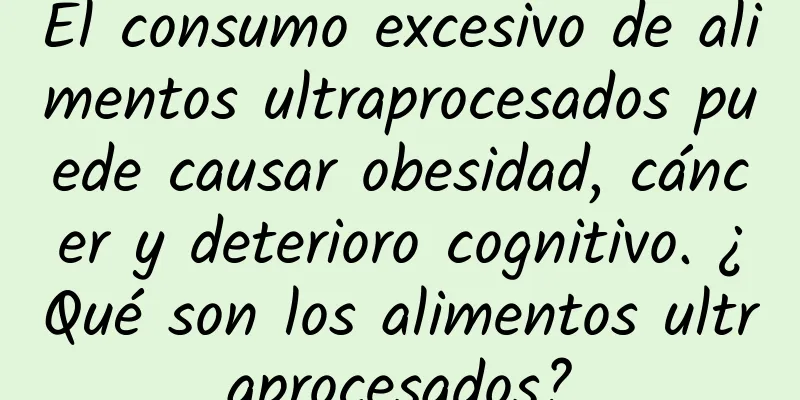 El consumo excesivo de alimentos ultraprocesados ​​puede causar obesidad, cáncer y deterioro cognitivo. ¿Qué son los alimentos ultraprocesados?
