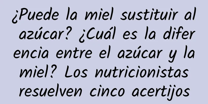 ¿Puede la miel sustituir al azúcar? ¿Cuál es la diferencia entre el azúcar y la miel? Los nutricionistas resuelven cinco acertijos