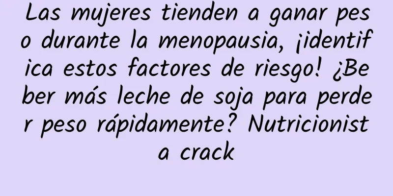 Las mujeres tienden a ganar peso durante la menopausia, ¡identifica estos factores de riesgo! ¿Beber más leche de soja para perder peso rápidamente? Nutricionista crack
