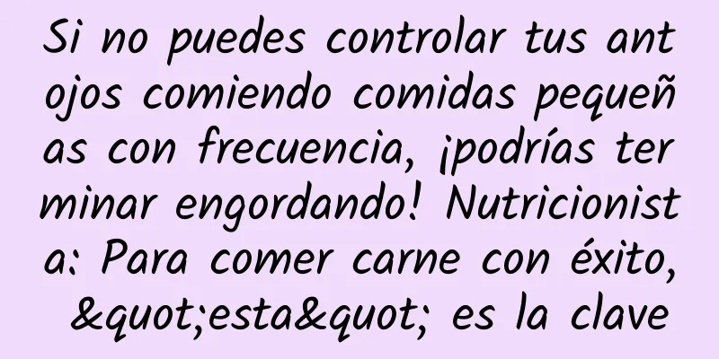 Si no puedes controlar tus antojos comiendo comidas pequeñas con frecuencia, ¡podrías terminar engordando! Nutricionista: Para comer carne con éxito, "esta" es la clave