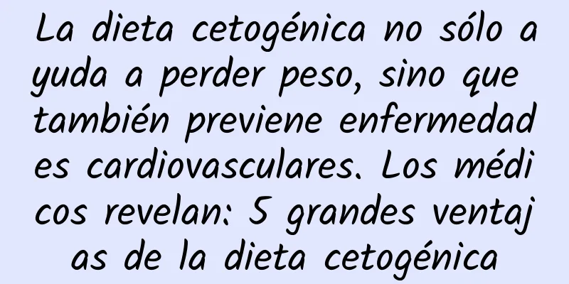 La dieta cetogénica no sólo ayuda a perder peso, sino que también previene enfermedades cardiovasculares. Los médicos revelan: 5 grandes ventajas de la dieta cetogénica