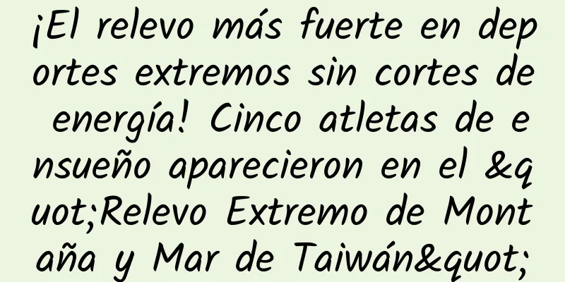 ¡El relevo más fuerte en deportes extremos sin cortes de energía! Cinco atletas de ensueño aparecieron en el "Relevo Extremo de Montaña y Mar de Taiwán"