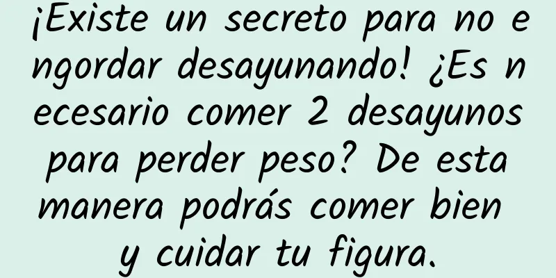 ¡Existe un secreto para no engordar desayunando! ¿Es necesario comer 2 desayunos para perder peso? De esta manera podrás comer bien y cuidar tu figura.