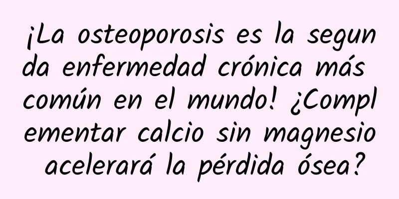 ¡La osteoporosis es la segunda enfermedad crónica más común en el mundo! ¿Complementar calcio sin magnesio acelerará la pérdida ósea?