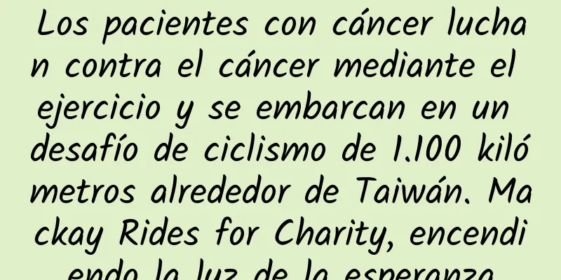 Los pacientes con cáncer luchan contra el cáncer mediante el ejercicio y se embarcan en un desafío de ciclismo de 1.100 kilómetros alrededor de Taiwán. Mackay Rides for Charity, encendiendo la luz de la esperanza