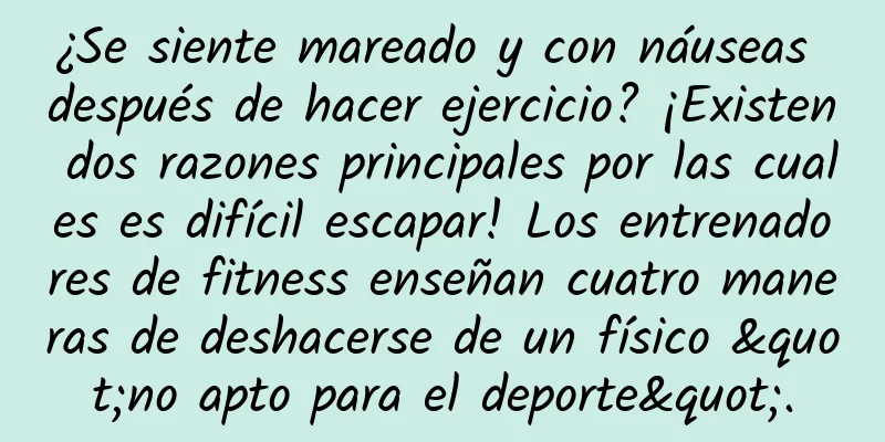 ¿Se siente mareado y con náuseas después de hacer ejercicio? ¡Existen dos razones principales por las cuales es difícil escapar! Los entrenadores de fitness enseñan cuatro maneras de deshacerse de un físico "no apto para el deporte".