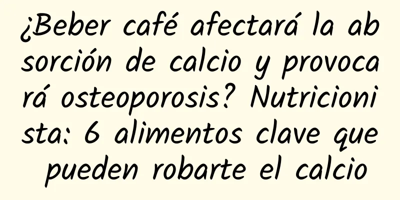 ¿Beber café afectará la absorción de calcio y provocará osteoporosis? Nutricionista: 6 alimentos clave que pueden robarte el calcio