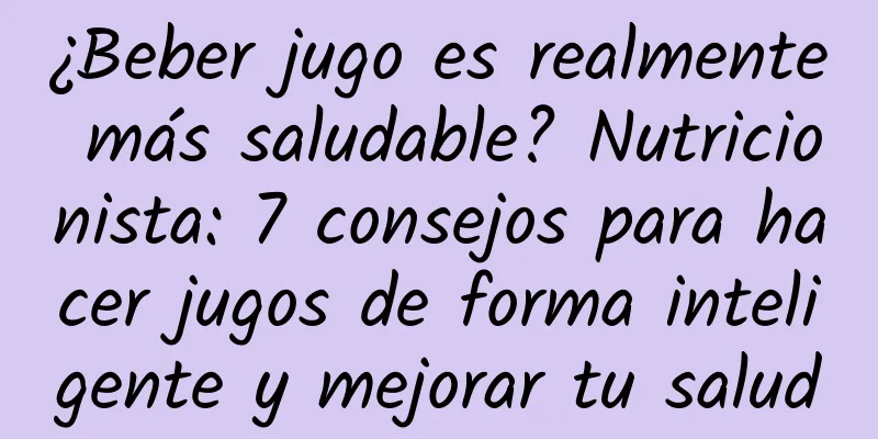 ¿Beber jugo es realmente más saludable? Nutricionista: 7 consejos para hacer jugos de forma inteligente y mejorar tu salud