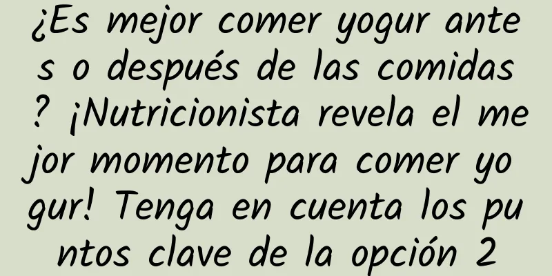 ¿Es mejor comer yogur antes o después de las comidas? ¡Nutricionista revela el mejor momento para comer yogur! Tenga en cuenta los puntos clave de la opción 2