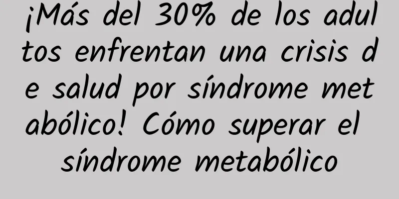 ¡Más del 30% de los adultos enfrentan una crisis de salud por síndrome metabólico! Cómo superar el síndrome metabólico