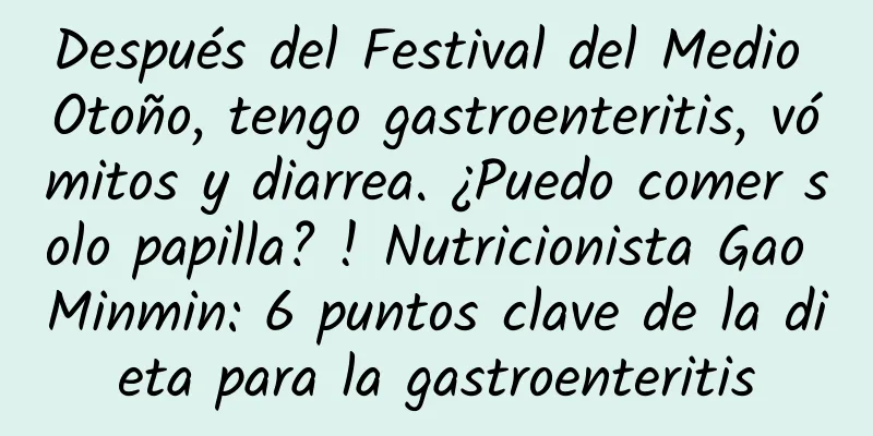 Después del Festival del Medio Otoño, tengo gastroenteritis, vómitos y diarrea. ¿Puedo comer solo papilla? ! Nutricionista Gao Minmin: 6 puntos clave de la dieta para la gastroenteritis