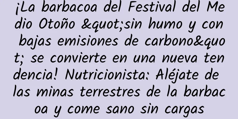 ¡La barbacoa del Festival del Medio Otoño "sin humo y con bajas emisiones de carbono" se convierte en una nueva tendencia! Nutricionista: Aléjate de las minas terrestres de la barbacoa y come sano sin cargas