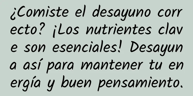 ¿Comiste el desayuno correcto? ¡Los nutrientes clave son esenciales! Desayuna así para mantener tu energía y buen pensamiento.
