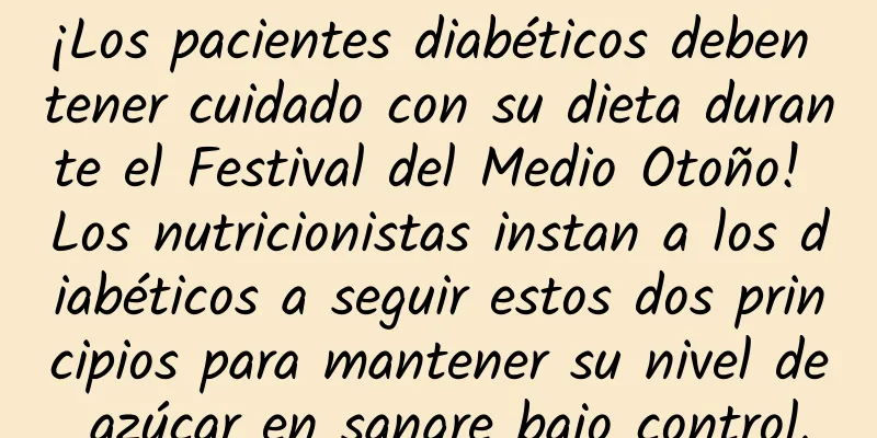 ¡Los pacientes diabéticos deben tener cuidado con su dieta durante el Festival del Medio Otoño! Los nutricionistas instan a los diabéticos a seguir estos dos principios para mantener su nivel de azúcar en sangre bajo control.