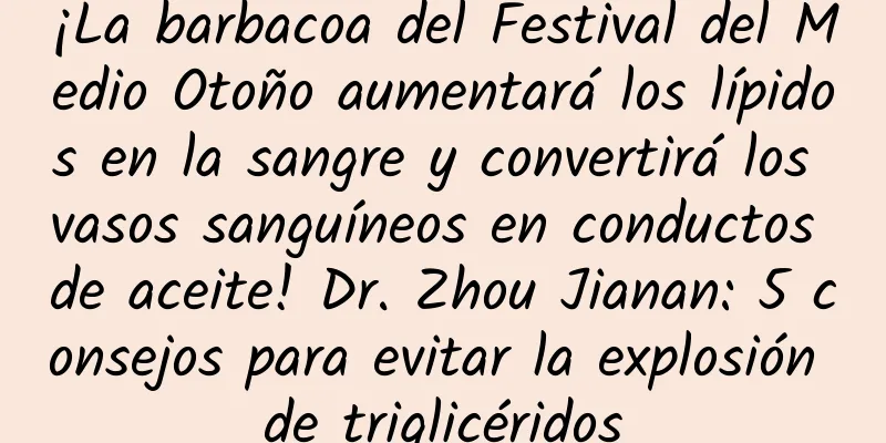 ¡La barbacoa del Festival del Medio Otoño aumentará los lípidos en la sangre y convertirá los vasos sanguíneos en conductos de aceite! Dr. Zhou Jianan: 5 consejos para evitar la explosión de triglicéridos