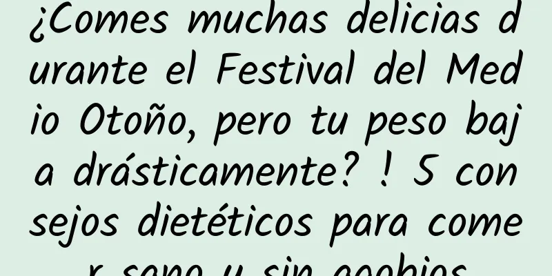 ¿Comes muchas delicias durante el Festival del Medio Otoño, pero tu peso baja drásticamente? ! 5 consejos dietéticos para comer sano y sin agobios