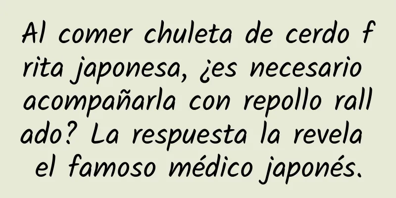Al comer chuleta de cerdo frita japonesa, ¿es necesario acompañarla con repollo rallado? La respuesta la revela el famoso médico japonés.