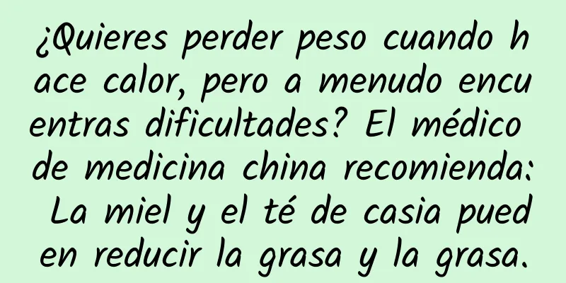 ¿Quieres perder peso cuando hace calor, pero a menudo encuentras dificultades? El médico de medicina china recomienda: La miel y el té de casia pueden reducir la grasa y la grasa.