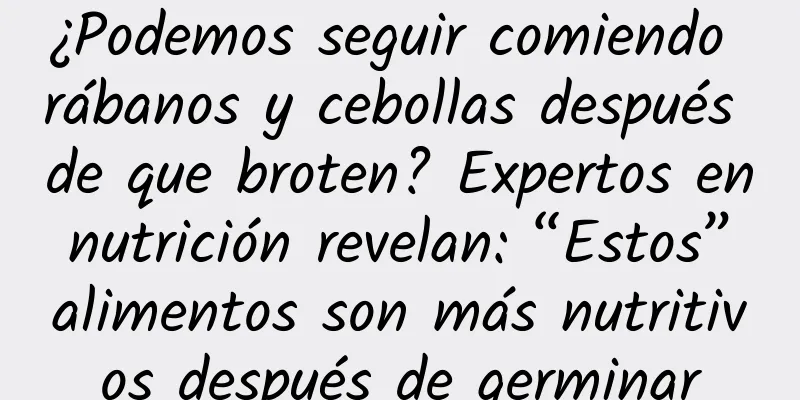 ¿Podemos seguir comiendo rábanos y cebollas después de que broten? Expertos en nutrición revelan: “Estos” alimentos son más nutritivos después de germinar