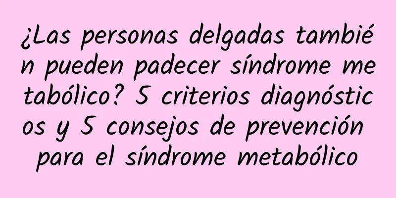 ¿Las personas delgadas también pueden padecer síndrome metabólico? 5 criterios diagnósticos y 5 consejos de prevención para el síndrome metabólico