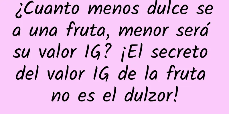 ¿Cuanto menos dulce sea una fruta, menor será su valor IG? ¡El secreto del valor IG de la fruta no es el dulzor!