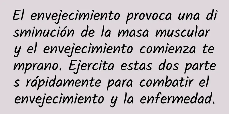 El envejecimiento provoca una disminución de la masa muscular y el envejecimiento comienza temprano. Ejercita estas dos partes rápidamente para combatir el envejecimiento y la enfermedad.