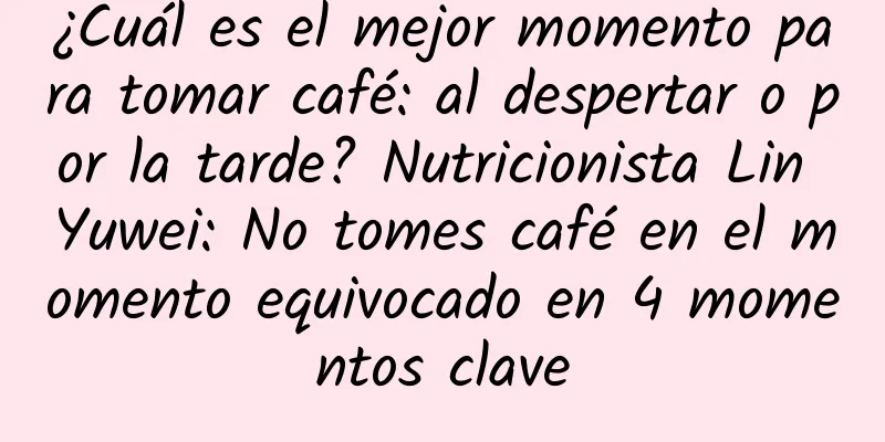 ¿Cuál es el mejor momento para tomar café: al despertar o por la tarde? Nutricionista Lin Yuwei: No tomes café en el momento equivocado en 4 momentos clave