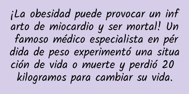 ¡La obesidad puede provocar un infarto de miocardio y ser mortal! Un famoso médico especialista en pérdida de peso experimentó una situación de vida o muerte y perdió 20 kilogramos para cambiar su vida.