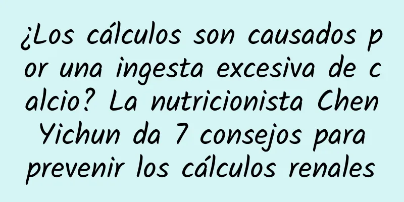 ¿Los cálculos son causados ​​por una ingesta excesiva de calcio? La nutricionista Chen Yichun da 7 consejos para prevenir los cálculos renales