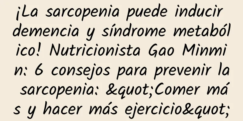 ¡La sarcopenia puede inducir demencia y síndrome metabólico! Nutricionista Gao Minmin: 6 consejos para prevenir la sarcopenia: "Comer más y hacer más ejercicio"
