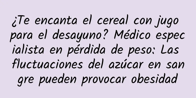 ¿Te encanta el cereal con jugo para el desayuno? Médico especialista en pérdida de peso: Las fluctuaciones del azúcar en sangre pueden provocar obesidad