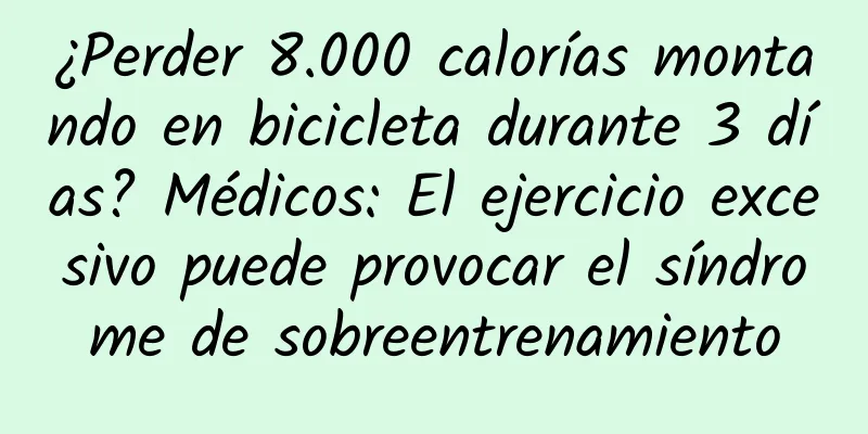 ¿Perder 8.000 calorías montando en bicicleta durante 3 días? Médicos: El ejercicio excesivo puede provocar el síndrome de sobreentrenamiento