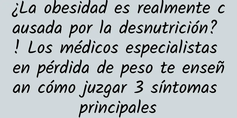 ¿La obesidad es realmente causada por la desnutrición? ! Los médicos especialistas en pérdida de peso te enseñan cómo juzgar 3 síntomas principales