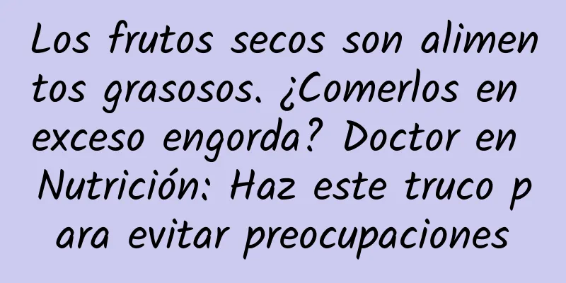 Los frutos secos son alimentos grasosos. ¿Comerlos en exceso engorda? Doctor en Nutrición: Haz este truco para evitar preocupaciones