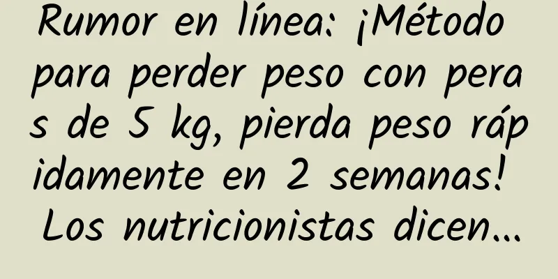 Rumor en línea: ¡Método para perder peso con peras de 5 kg, pierda peso rápidamente en 2 semanas! Los nutricionistas dicen...