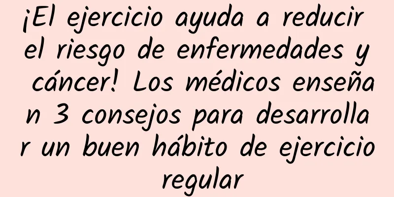 ¡El ejercicio ayuda a reducir el riesgo de enfermedades y cáncer! Los médicos enseñan 3 consejos para desarrollar un buen hábito de ejercicio regular
