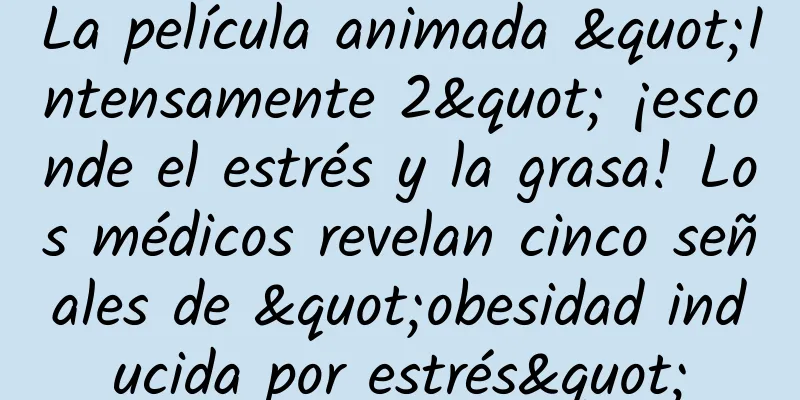 La película animada "Intensamente 2" ¡esconde el estrés y la grasa! Los médicos revelan cinco señales de "obesidad inducida por estrés"