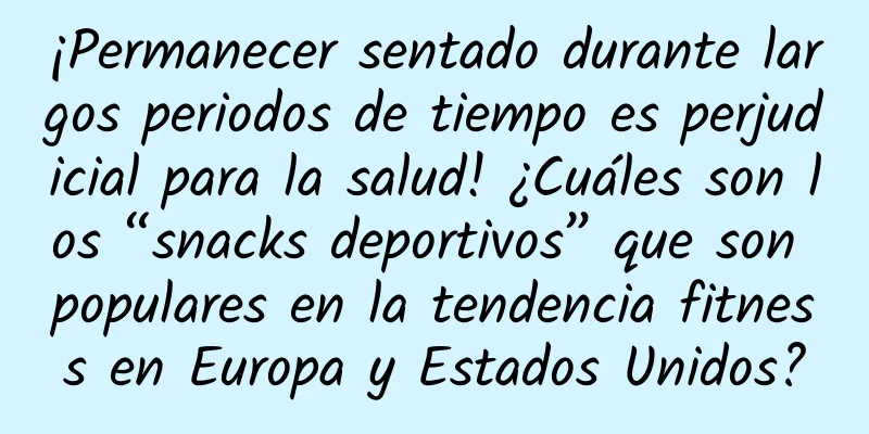¡Permanecer sentado durante largos periodos de tiempo es perjudicial para la salud! ¿Cuáles son los “snacks deportivos” que son populares en la tendencia fitness en Europa y Estados Unidos?