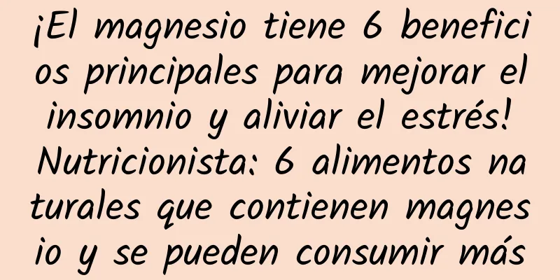 ¡El magnesio tiene 6 beneficios principales para mejorar el insomnio y aliviar el estrés! Nutricionista: 6 alimentos naturales que contienen magnesio y se pueden consumir más