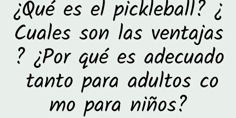 ¿Qué es el pickleball? ¿Cuales son las ventajas? ¿Por qué es adecuado tanto para adultos como para niños?
