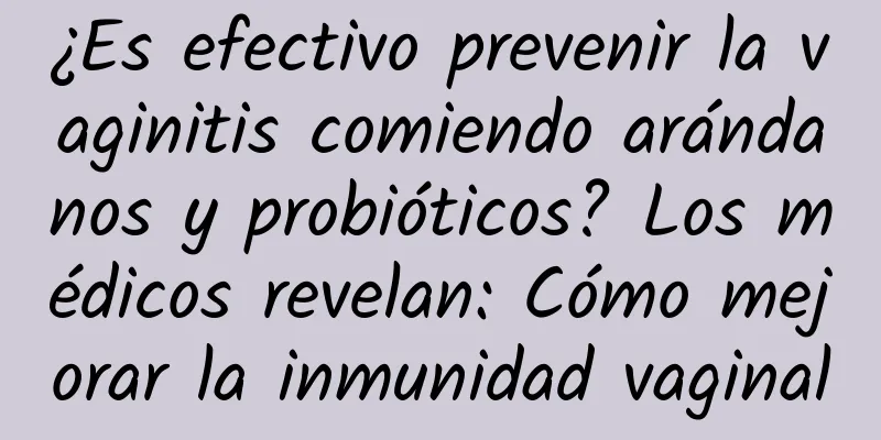 ¿Es efectivo prevenir la vaginitis comiendo arándanos y probióticos? Los médicos revelan: Cómo mejorar la inmunidad vaginal