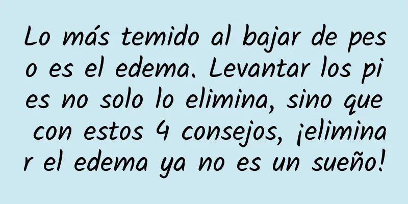 Lo más temido al bajar de peso es el edema. Levantar los pies no solo lo elimina, sino que con estos 4 consejos, ¡eliminar el edema ya no es un sueño!